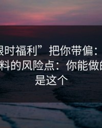 别让“限时福利”把你带偏：谈谈99tk精准资料的风险点：你能做的第一步是这个