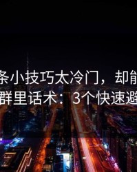 开云这条小技巧太冷门，却能立刻识别群里话术：3个快速避坑