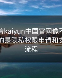 别只盯着kaiyun中国官网像不像，真正要看的是隐私权限申请和支付引导流程