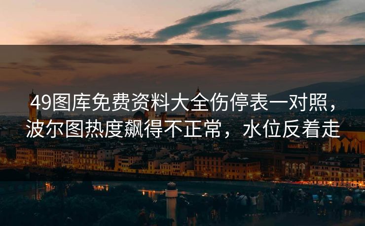 49图库免费资料大全伤停表一对照,波尔图热度飙得不正常,水位反着走 49图库免费资料大全伤停表一对照,波尔图热度飙得不正常,水位反着走