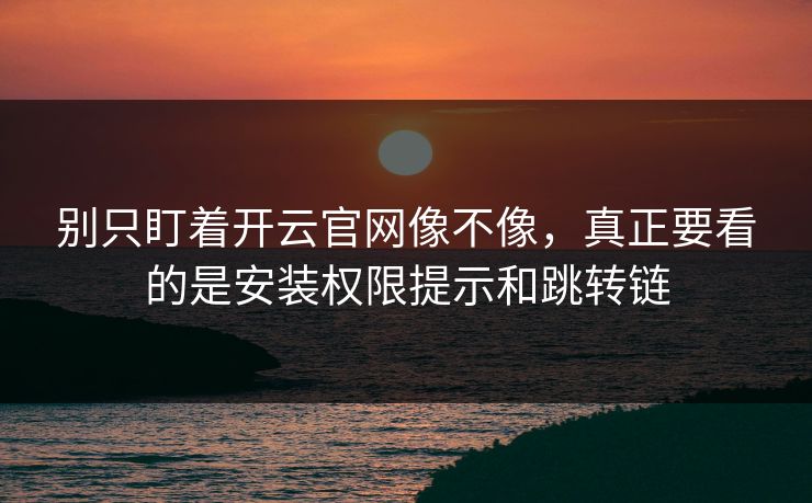 别只盯着开云官网像不像,真正要看的是安装权限提示和跳转链 别只盯着开云官网像不像,真正要看的是安装权限提示和跳转链