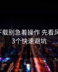 爱游戏下载别急着操作 先看风险信号：3个快速避坑