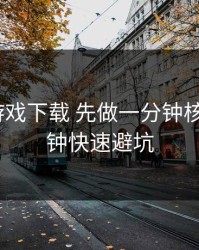 遇到爱游戏下载 先做一分钟核对：1分钟快速避坑