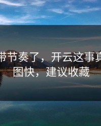 别再被带节奏了，开云这事真的不能图快，建议收藏