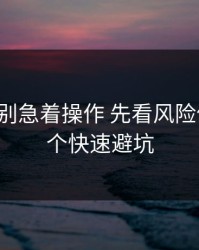 kaiyun别急着操作 先看风险信号：5个快速避坑