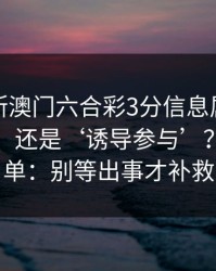 怎么判断澳门六合彩3分信息属于‘娱乐讨论’还是‘诱导参与’？一张清单：别等出事才补救
