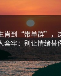 从十二生肖到“带单群”，这条链路怎么把人套牢：别让情绪替你做决定