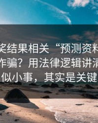 澳门开奖结果相关“预测资料”到底算不算诈骗？用法律逻辑讲清楚：看似小事，其实是关键