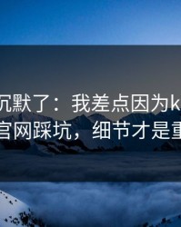 我当场沉默了：我差点因为kaiyun中国官网踩坑，细节才是重点