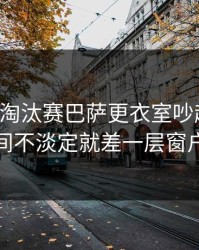欧联杯淘汰赛巴萨更衣室吵起来了，瞬间不淡定就差一层窗户纸