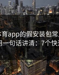 爱游戏体育app的假安装包常用伪装法，我用一句话讲清：7个快速避坑