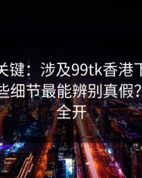 冷门但关键：涉及99tk香港下载与登录，哪些细节最能辨别真假？权限别全开
