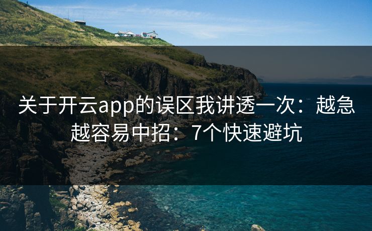 关于开云app的误区我讲透一次：越急越容易中招：7个快速避坑