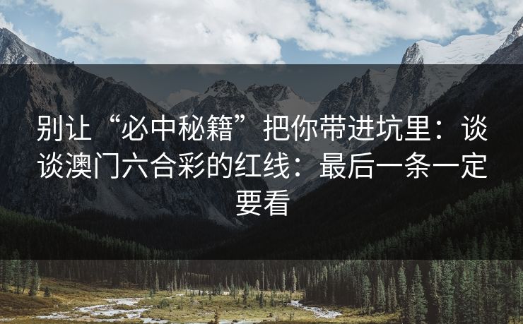 别让“必中秘籍”把你带进坑里：谈谈澳门六合彩的红线：最后一条一定要看