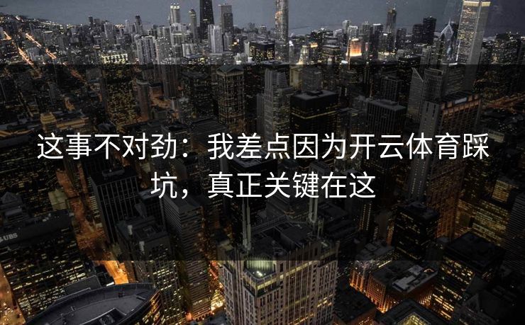 这事不对劲：我差点因为开云体育踩坑，真正关键在这