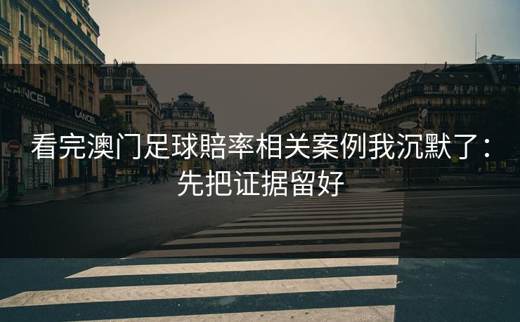 看完澳门足球賠率相关案例我沉默了：先把证据留好