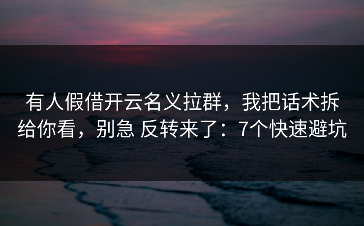 有人假借开云名义拉群，我把话术拆给你看，别急 反转来了：7个快速避坑