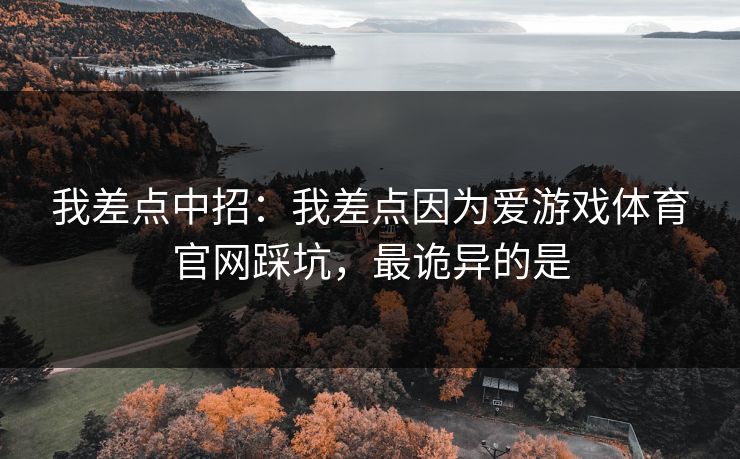 我差点中招：我差点因为爱游戏体育官网踩坑，最诡异的是