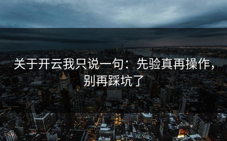 关于开云我只说一句：先验真再操作，别再踩坑了