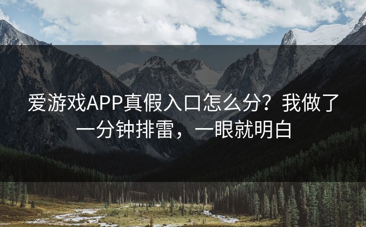 爱游戏APP真假入口怎么分？我做了一分钟排雷，一眼就明白