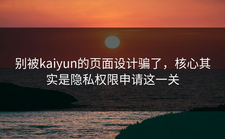 别被kaiyun的页面设计骗了，核心其实是隐私权限申请这一关