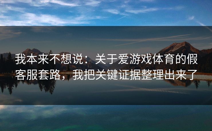 我本来不想说：关于爱游戏体育的假客服套路，我把关键证据整理出来了