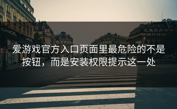 爱游戏官方入口页面里最危险的不是按钮，而是安装权限提示这一处