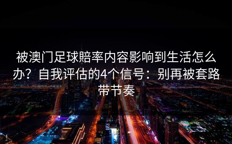 被澳门足球賠率内容影响到生活怎么办？自我评估的4个信号：别再被套路带节奏