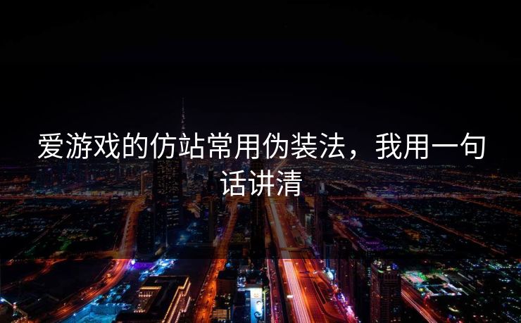 爱游戏的仿站常用伪装法，我用一句话讲清