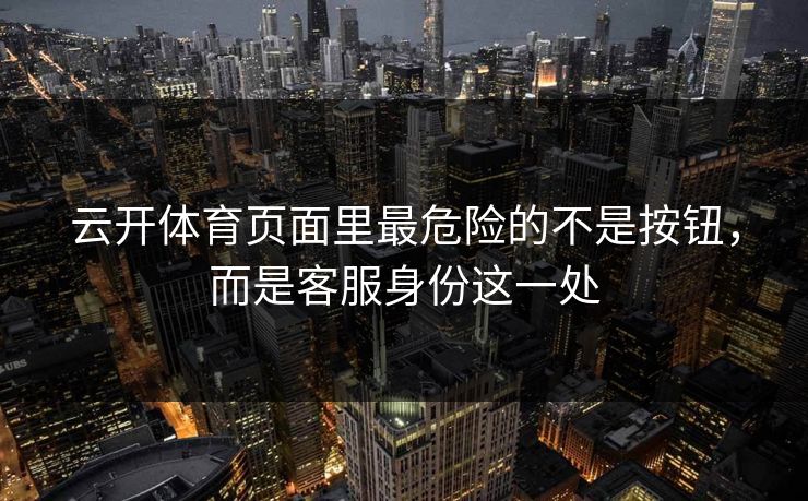 云开体育页面里最危险的不是按钮，而是客服身份这一处
