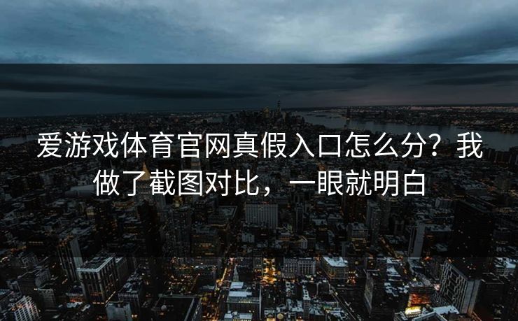 爱游戏体育官网真假入口怎么分？我做了截图对比，一眼就明白
