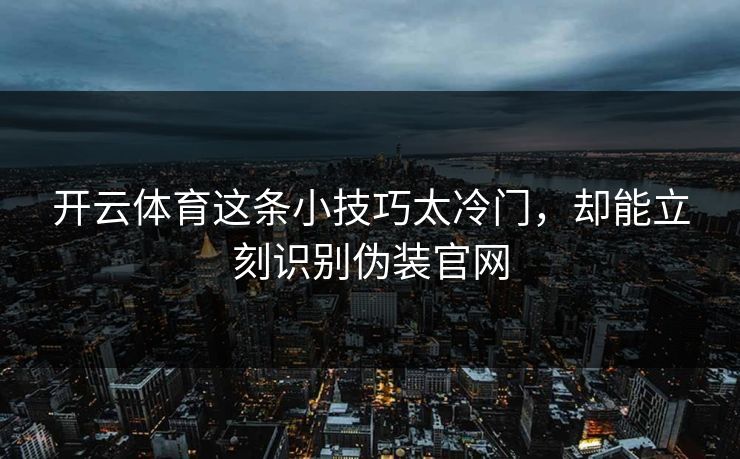开云体育这条小技巧太冷门，却能立刻识别伪装官网